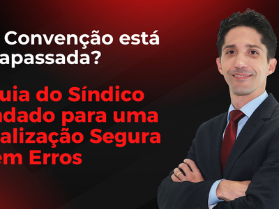 Sua Convenção está Ultrapassada? O Guia do Síndico Blindado para uma Atualização Segura e sem Erros