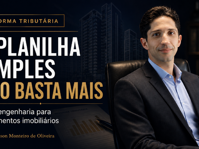 A Planilha Simples Morreu: Como a Reforma Tributária Exige uma Nova Engenharia nos Lançamentos Imobiliários e na Riqueza Familiar